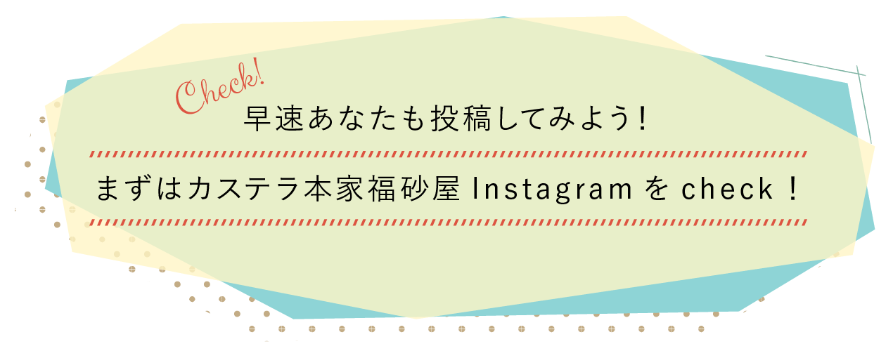 早速あなたも投稿してみよう！まずはカステラ本家福砂屋Instagramをチcheck！