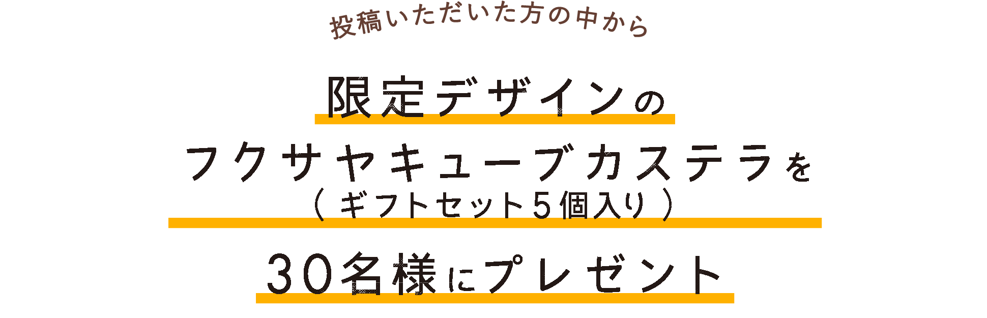 投稿いただいた方の中から限定デザインのフクサヤキューブカステラ（ギフトセット５個入り）を30名様にプレゼント