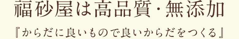 福砂屋は高品質・無添加 からだに良いもので良いからだをつくる