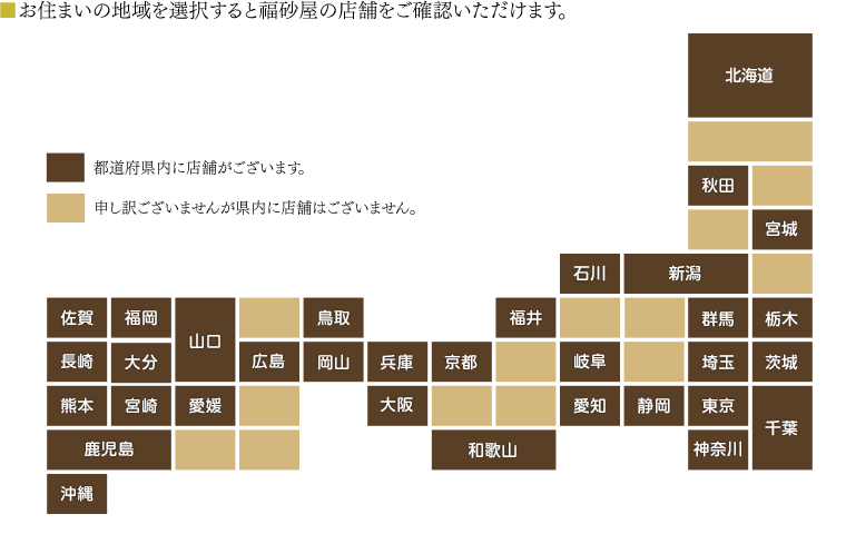 ■お住まいの地域を選択して、ご利用になる店舗をお探しください。お近くに店舗がない場合は、福砂屋長崎本店が運営しておりますインターネットショップでもお買い求めいただけます。