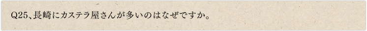 Q25、長崎にカステラ屋さんが多いのはなぜですか。